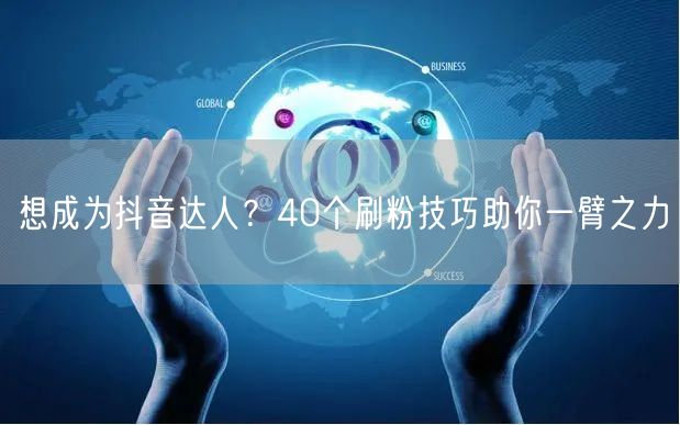 想成为抖音达人？40个刷粉技巧助你一臂之力