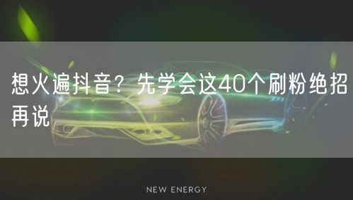 抖音涨粉秘籍：40个刷粉技巧助你短视频爆火！