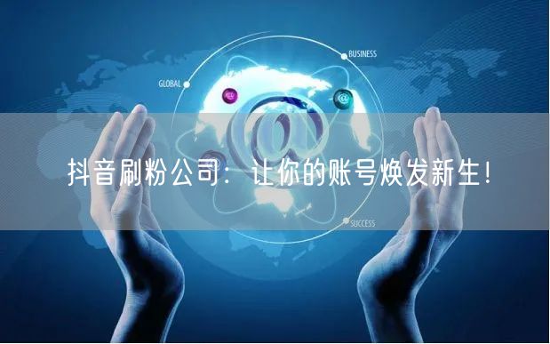 抖音刷粉公司：让你的账号焕发新生！