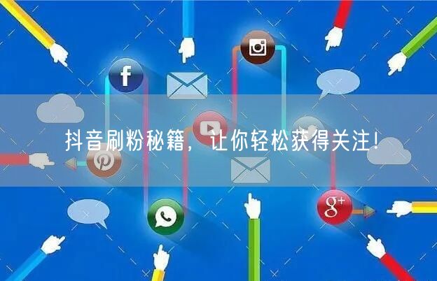 抖音刷粉秘籍，让你轻松获得关注！