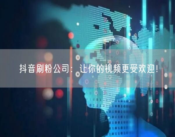 抖音刷粉公司：让你的视频更受欢迎！