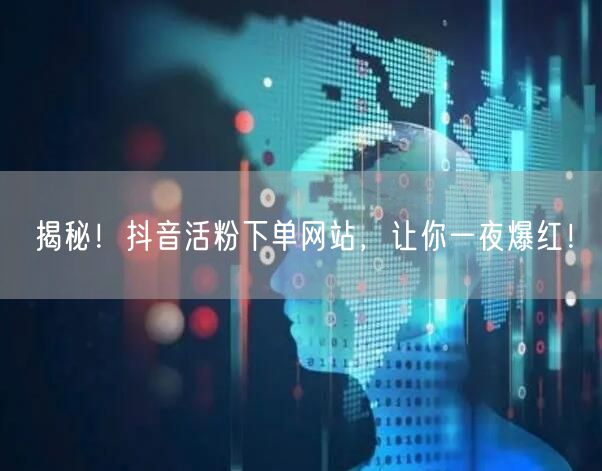 揭秘！抖音活粉下单网站，让你一夜爆红！