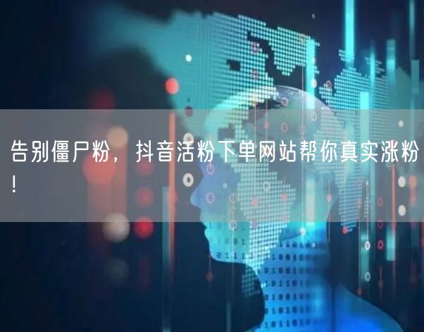 告别僵尸粉，抖音活粉下单网站帮你真实涨粉！