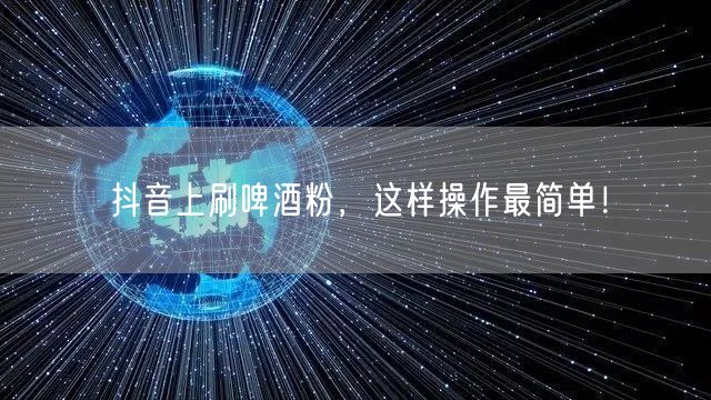 抖音上刷啤酒粉，这样操作最简单！