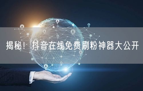 揭秘！抖音在线免费刷粉神器大公开