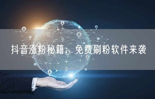 抖音涨粉秘籍：免费刷粉软件来袭