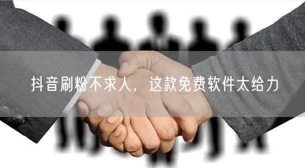 抖音刷粉不求人，这款免费软件太给力