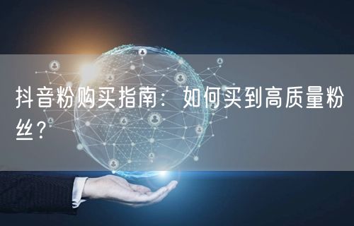 抖音粉购买指南：如何买到高质量粉丝？
