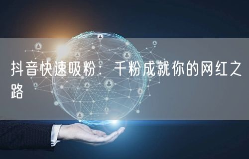 抖音快速吸粉：千粉成就你的网红之路