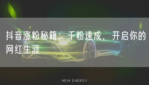 抖音涨粉秘籍：千粉速成，开启你的网红生涯