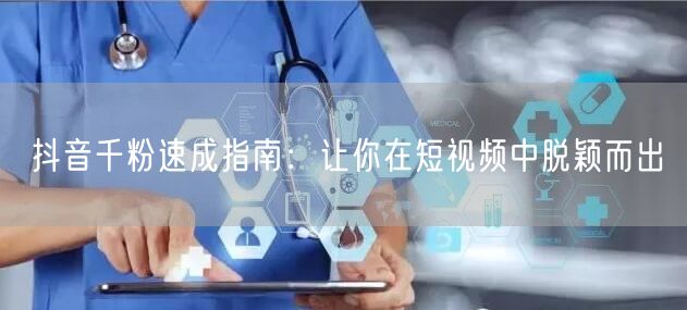 抖音千粉速成指南：让你在短视频中脱颖而出