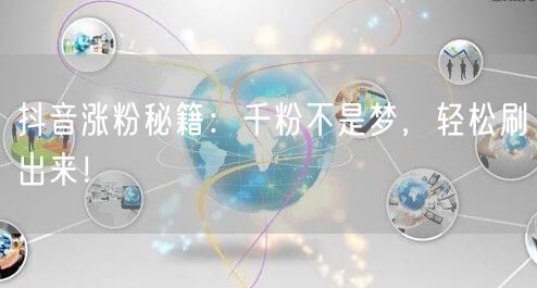 抖音涨粉秘籍：千粉不是梦，轻松刷出来！