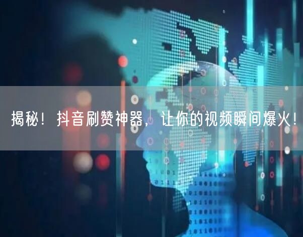 揭秘！抖音刷赞神器，让你的视频瞬间爆火！