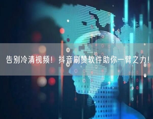 告别冷清视频！抖音刷赞软件助你一臂之力！