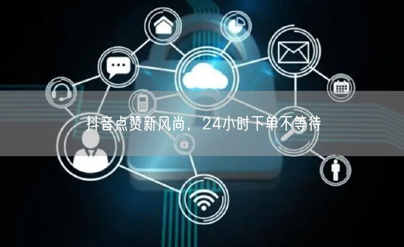 抖音点赞新风尚，24小时下单不等待