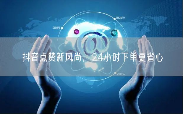 抖音点赞新风尚，24小时下单更省心