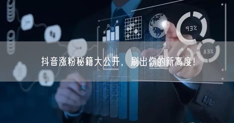 抖音涨粉秘籍大公开，刷出你的新高度！