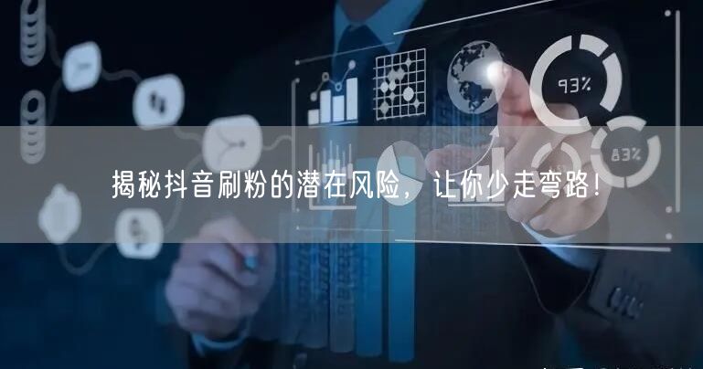 揭秘抖音刷粉的潜在风险，让你少走弯路！