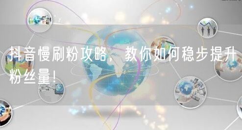 抖音慢刷粉攻略，教你如何稳步提升粉丝量！