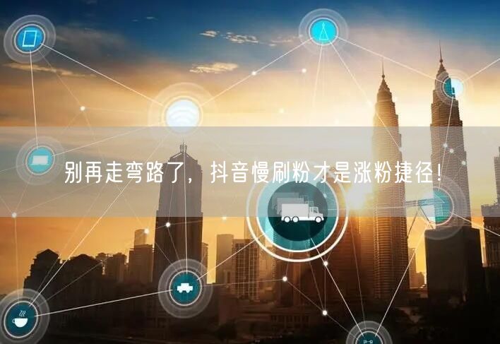 别再走弯路了，抖音慢刷粉才是涨粉捷径！