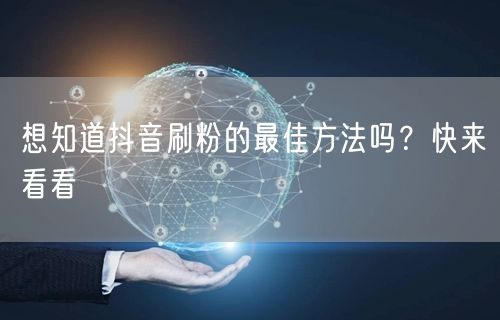 想知道抖音刷粉的最佳方法吗？快来看看