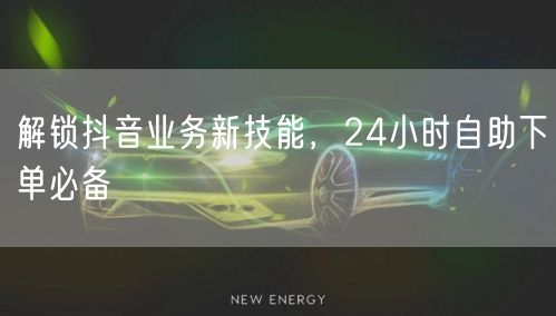 解锁抖音业务新技能，24小时<a href=