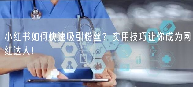 小红书如何快速吸引粉丝？实用技巧让你成为网红达人！