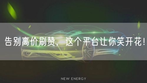 告别高价刷赞，这个平台让你笑开花！