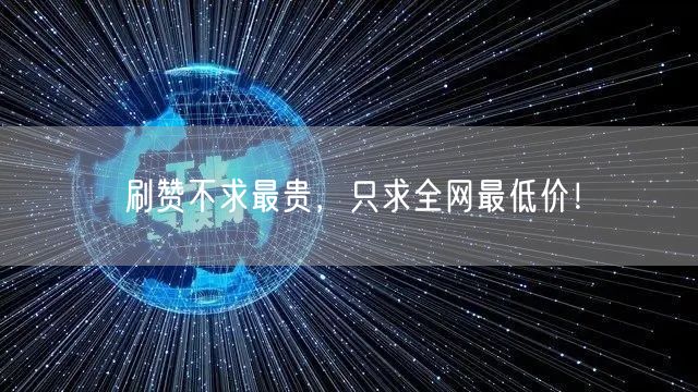 刷赞不求最贵，只求全网最低价！