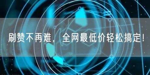 刷赞不再难，全网最低价轻松搞定！