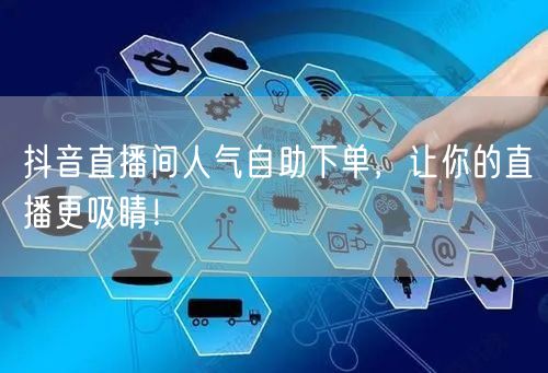 抖音直播间人气自助下单，让你的直播更吸睛！