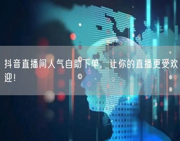 抖音直播间人气自助下单，让你的直播更受欢迎！
