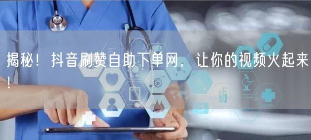 揭秘！抖音刷赞自助下单网，让你的视频火起来！