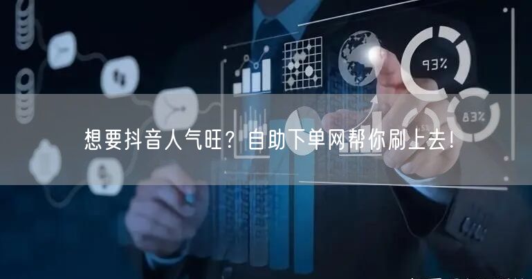 想要抖音人气旺？自助下单网帮你刷上去！