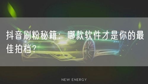 抖音刷粉秘籍：哪款软件才是你的最佳拍档？