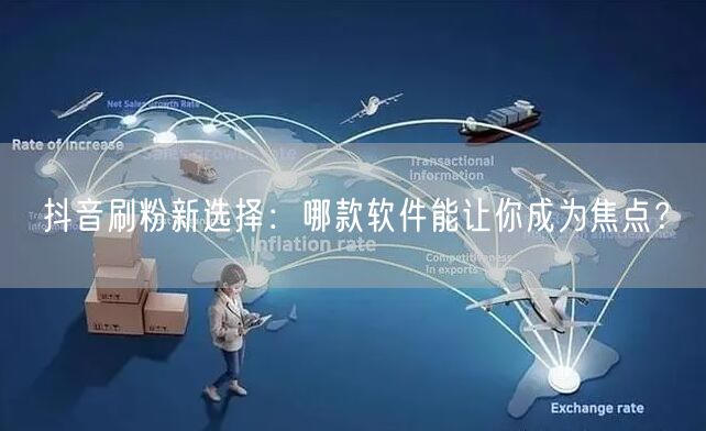 抖音刷粉新选择：哪款软件能让你成为焦点？