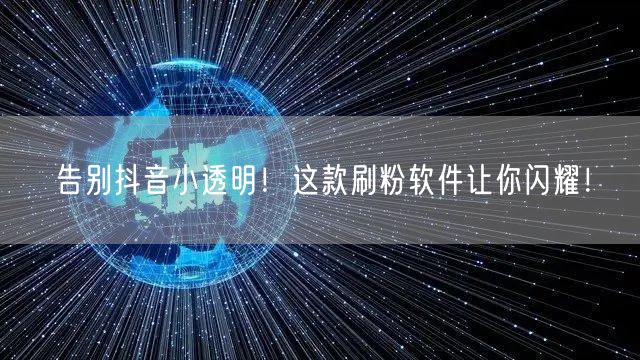 告别抖音小透明！这款刷粉软件让你闪耀！
