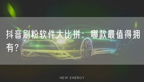 抖音刷粉软件大比拼：哪款最值得拥有？