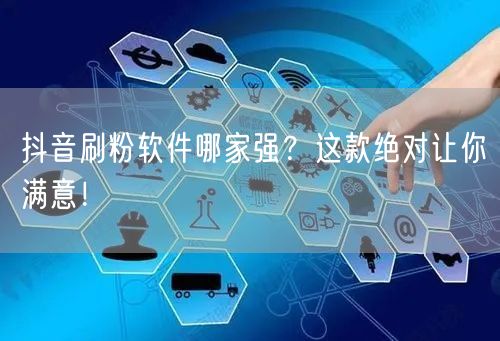 抖音刷粉软件哪家强？这款绝对让你满意！