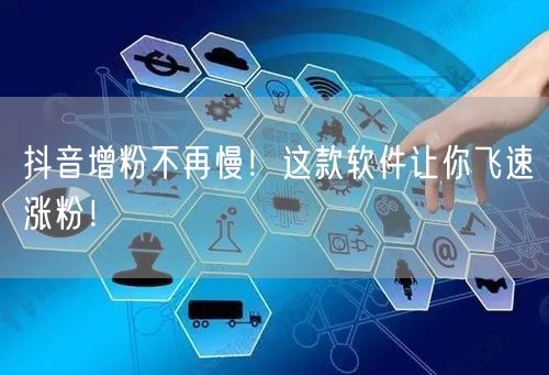 抖音增粉不再慢！这款软件让你飞速涨粉！