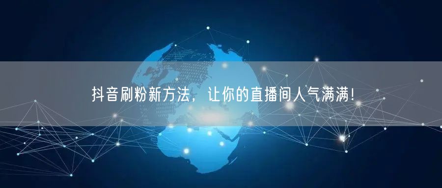 抖音刷粉新方法，让你的直播间人气满满！