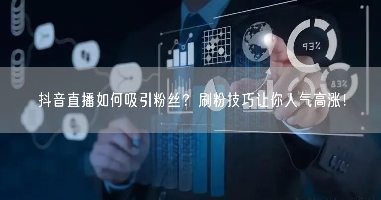 抖音直播如何吸引粉丝？刷粉技巧让你人气高涨！