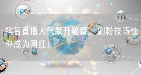 抖音直播人气飙升秘籍，刷粉技巧让你成为网红！
