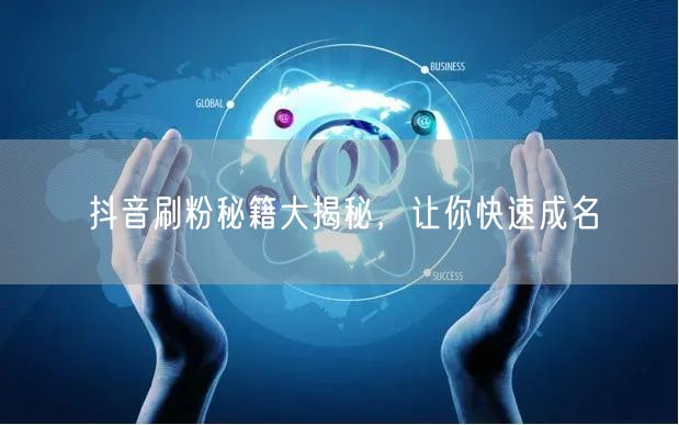 抖音刷粉秘籍大揭秘，让你快速成名