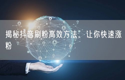 揭秘抖音刷粉高效方法，让你快速涨粉