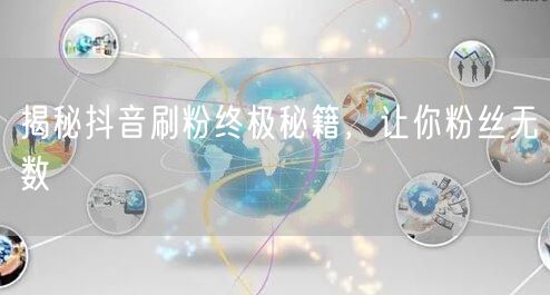 揭秘抖音刷粉终极秘籍，让你粉丝无数