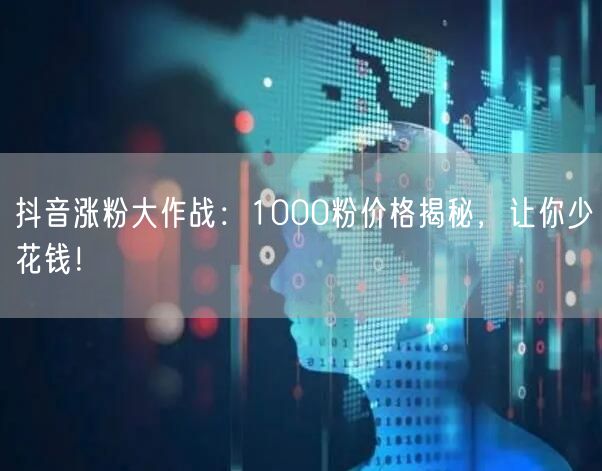 抖音涨粉大作战：1000粉价格揭秘，让你少花钱！