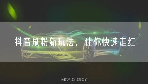 抖音刷粉新玩法，让你快速走红