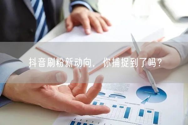 抖音刷粉新动向，你捕捉到了吗？