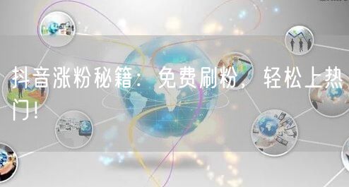 抖音涨粉秘籍：免费刷粉，轻松上热门！